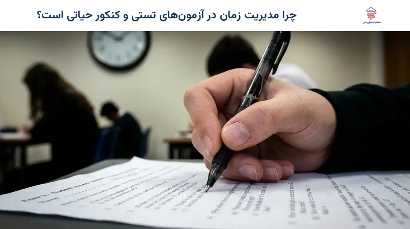 چرا مدیریت زمان در آزمونهای تستی و کنکور حیاتی است؟